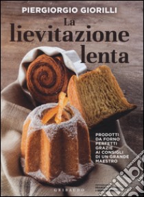 La lievitazione lenta. Prodotti da forno perfetti grazie ai consigli di un grande maestro libro di Giorilli Piergiorgio