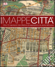 Grandi mappe di città. oltre 70 capolavori che riflettono le aspirazioni e la storia dell'uomo. Ediz. illustrata libro