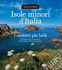 Isole minori d'Italia. I sentieri più belli. 57 itinerari da non perdere tra Sardegna, Toscana e Liguria libro di Boetti Gianluca