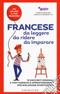 Francese da leggere, da ridere, da imparare. 10 racconti originali e tanti esercizi e approfondimenti per migliorare divertendosi. Girls4teaching libro di Mercier Aurélie; Di Benedetto Angela