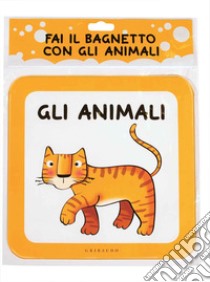 Fai il bagnetto con gli animali. Ediz. a colori libro