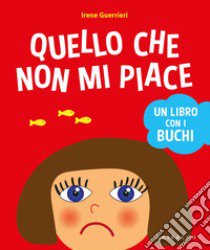 Quello che non mi piace. Un libro con i buchi. Ediz. a colori libro di Guerrieri Irene