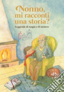 Nonno, mi racconti una storia? Leggende di magia e di mistero. Ediz. a colori libro di Antonelli Antonella; Locatelli Laura