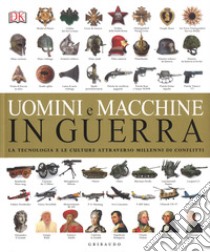 Uomini e macchine in guerra. La tecnologia e le culture attraverso millenni di conflitti. Ediz. illustrata libro