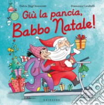 Giù la pancia, Babbo Natale! Ediz. a colori libro di Degl'Innocenti Fulvia; Carabelli Francesca