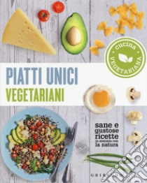 Piatti unici vegetariani. Cucina vegetariana. Sane e gustose ricette in sintonia con la natura libro