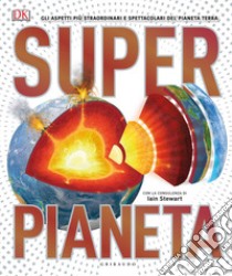 Superpianeta. Gli aspetti più straordinari e spettacolari del pianeta Terra libro di Woodward John; Stewart Iain