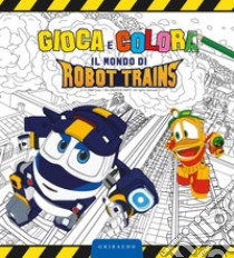 Gioca e colora il mondo di Robot Trains. Ediz. a colori libro