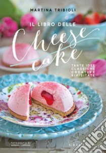 Il libro delle cheesecake. Tante idee classiche, creative, rivisitate libro di Tribioli Martina