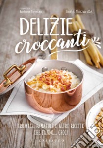 Delizie croccanti. Crumble, panature e altre ricette che fanno... croc! libro di Mazzarotta Ilaria