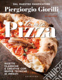 La mia pizza. Ricette classiche e creative con nuove tecniche di impasti libro di Giorilli Piergiorgio; Zanoni Walter