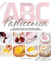 L'ABC della pasticceria. La scuola step by step per realizzare in modo semplice anche il dolce più difficile. Ediz. illustrata libro di Grazia Mario