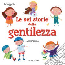 Le sei storie della gentilezza. Ediz. a colori libro di Agostini Sara