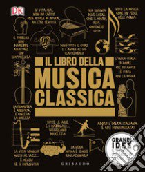 Il libro della musica classica. Grandi idee spiegate in modo semplice libro