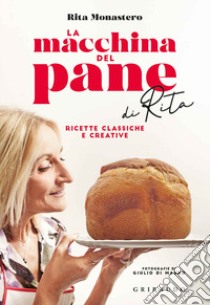 La macchina del pane di Rita. Ricette classiche e creative libro di Monastero Rita