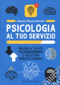 Psicologia al tuo servizio. Migliora la tua vita psicoaggiornando il tuo sistema operativo cerebrale libro di Ranieri Alessio Rocco