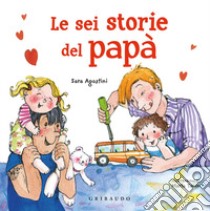 Le sei storie del papà. Ediz. a colori libro di Agostini Sara