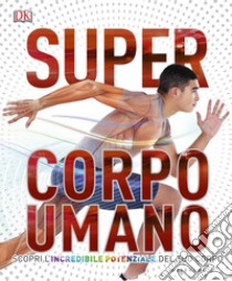 Super corpo umano. Scopri l'incredibile potenziale del tuo corpo. Ediz. a colori libro