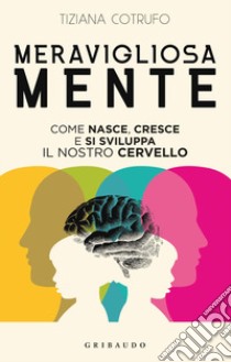 Meravigliosa mente. Come nasce, cresce e si sviluppa il nostro cervello libro di Cotrufo Tiziana