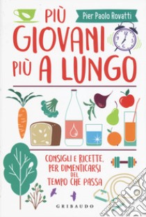 Più giovani più a lungo. Consigli e ricette per dimenticarsi del tempo che passa libro di Rovatti Pier Paolo