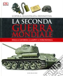 La seconda guerra mondiale. Dalla guerra lampo a Hiroshima. L'opera illustrata definitiva. Ediz. illustrata libro