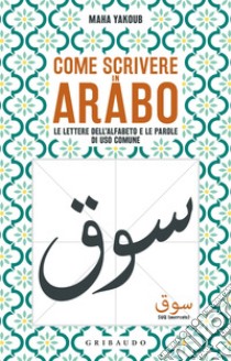 Come scrivere in arabo. Le lettere dell'alfabeto e le parole di uso comune libro di Yakoub Maha