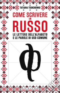 Come scrivere in russo. Le lettere dell'alfabeto e le parole di uso comune libro di Tishenko Tatiana