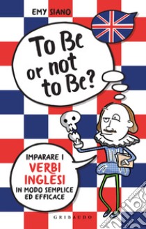 To be or not to be? Imparare i verbi inglesi in modo semplice ed efficace libro di Siano Emy