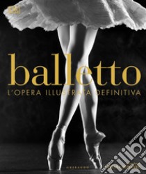 Balletto. L'opera illustrata definitiva. Ediz. illustrata libro di Durante Viviana