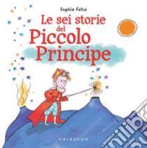 Le sei storie del Piccolo Principe. Ediz. a colori libro di Fatus Sophie