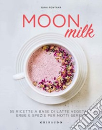 Moon milk. 55 ricette a base di latte vegetale, erbe e spezie per notti serene libro di Fontana Gina