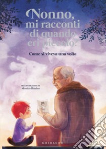 Nonno, mi racconti di quando eri piccolo? Come si viveva una volta. Ediz. a colori libro di Antonelli Antonella; Locatelli Laura