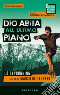 Dio abita all'ultimo piano. Lo skyrunning secondo Marco De Gasperi libro di Orsenigo Roberta