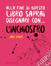 Alla fine di questo libro saprai disegnare con... l'inchiostro libro di Spicer Jake