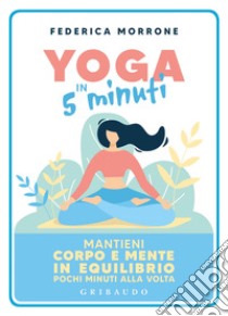 Yoga in 5 minuti. Mantieni corpo e mente in equilibrio pochi minuti alla volta libro di Morrone Federica