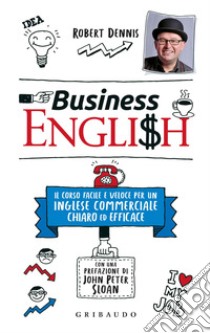 Business English. Il corso facile e veloce per un inglese commerciale chiaro ed efficace libro di Dennis Robert