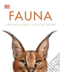 Fauna. Il regno animale visto da vicino. Ediz. illustrata libro