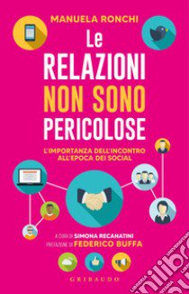 Le relazioni non sono pericolose. L'importanza dell'incontro all'epoca dei social libro di Ronchi Manuela; Recanatini S. (cur.)