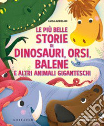 Le più belle storie di dinosauri, orsi, balene e altri animali giganteschi. Ediz. a colori libro di Azzolini Luca