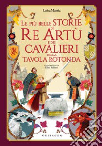 Le più belle storie di re Artù e dei cavalieri della Tavola Rotonda. Ediz. a colori libro di Mattia Luisa