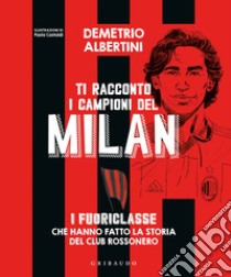 Ti racconto i campioni del Milan. I fuoriclasse che hanno fatto la storia del club rossonero. Ediz. a colori libro di Albertini Demetrio