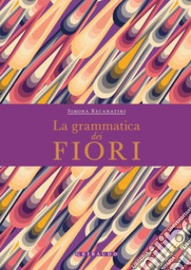 La grammatica dei fiori libro di Recanatini Simona