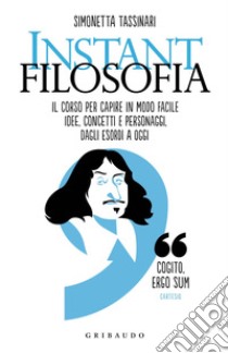 Instant filosofia. Il corso per capire in modo facile idee, concetti e personaggi dagli esordi a oggi libro di Tassinari Simonetta