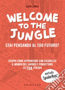 Welcome to the jungle. Stai pensando al tuo futuro? Scopri come affrontare con sicurezza il mondo del lavoro e progettare la tua strada libro di Zanca Lucio