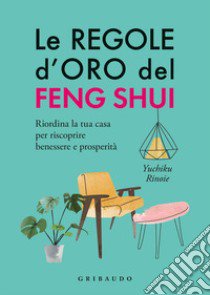 Le regole d'oro del feng shui. Riordina la tua casa per riscoprire benessere e prosperità libro di Rinoie Yuchico