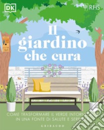 Il giardino che cura. Come trasformare il verde intorno a te in una fonte di salute e serenità libro