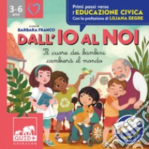 Dall'io al noi. Il cuore dei bambini cambierà il mondo. Ediz. a colori libro di Antonelli Antonella; Locatelli Laura; Franco B. (cur.)