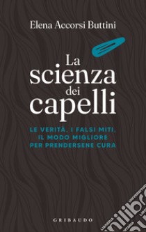 La scienza dei capelli. Le verità, i falsi miti, il modo migliore per prendersene cura libro di Accorsi Buttini Elena