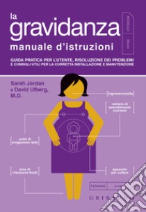 La gravidanza. Manuale d'istruzioni. Guida pratica per l'utente, risoluzione dei problemi e consigli utili per la corretta installazione e manutenzione libro di Jordan Sarah; Ufberg David