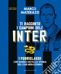 Ti racconto i campioni dell'Inter. I fuoriclasse che hanno fatto la storia del club nerazzurro. Ediz. illustrata libro di Materazzi Marco